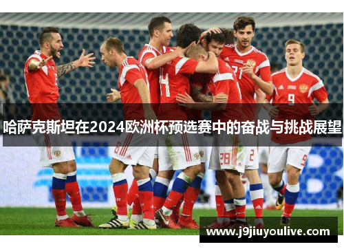 哈萨克斯坦在2024欧洲杯预选赛中的奋战与挑战展望