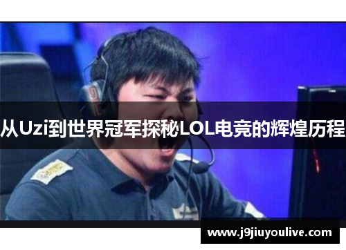 从Uzi到世界冠军探秘LOL电竞的辉煌历程