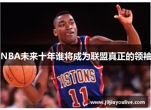 NBA未来十年谁将成为联盟真正的领袖