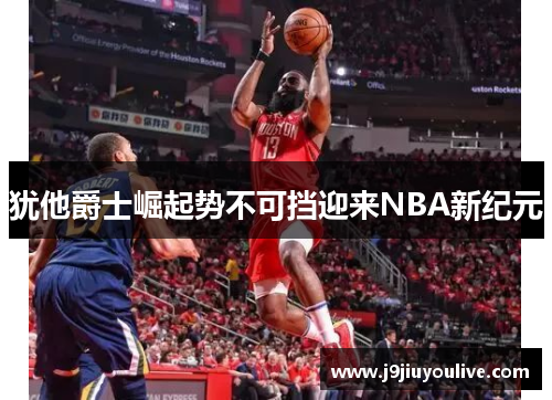 犹他爵士崛起势不可挡迎来NBA新纪元