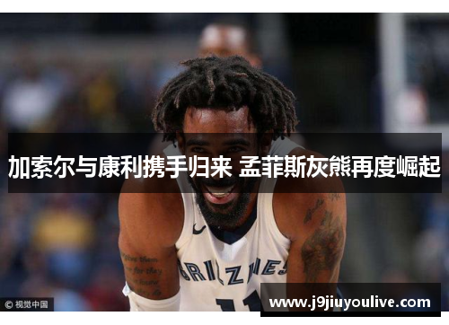 加索尔与康利携手归来 孟菲斯灰熊再度崛起