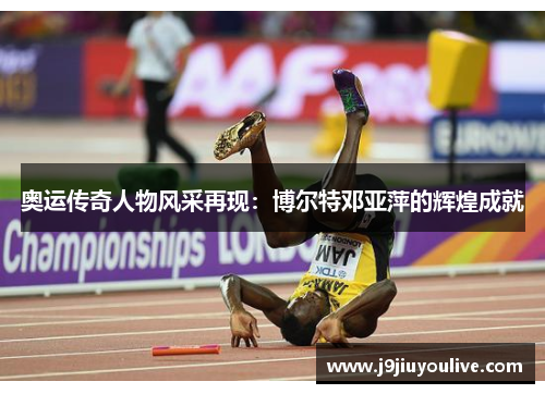 奥运传奇人物风采再现：博尔特邓亚萍的辉煌成就