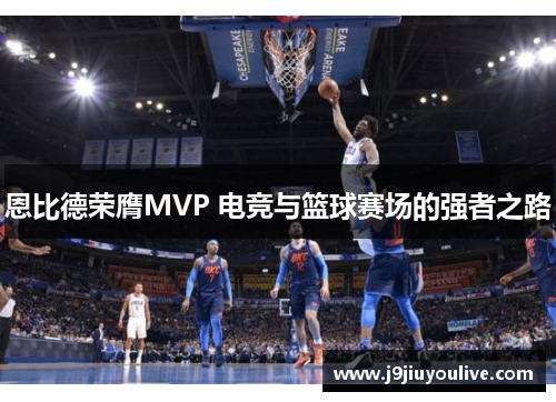 恩比德荣膺MVP 电竞与篮球赛场的强者之路
