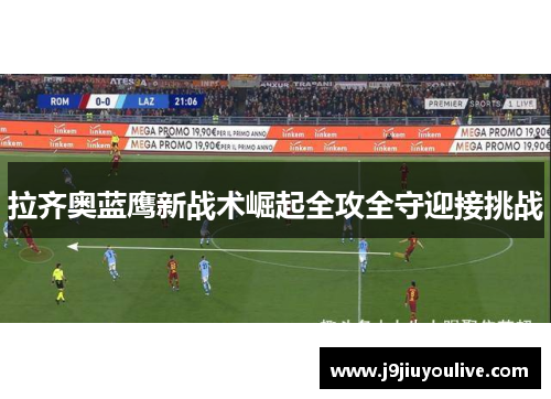 拉齐奥蓝鹰新战术崛起全攻全守迎接挑战