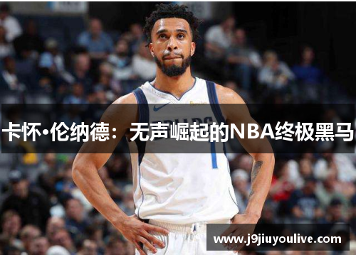 卡怀·伦纳德：无声崛起的NBA终极黑马