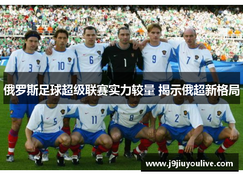 俄罗斯足球超级联赛实力较量 揭示俄超新格局