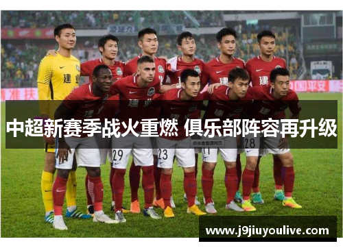 中超新赛季战火重燃 俱乐部阵容再升级
