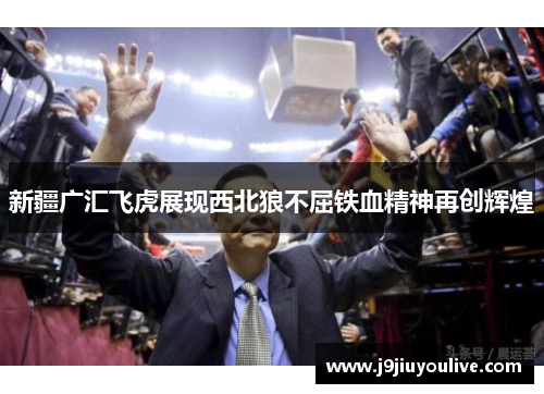 新疆广汇飞虎展现西北狼不屈铁血精神再创辉煌