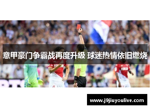 意甲豪门争霸战再度升级 球迷热情依旧燃烧