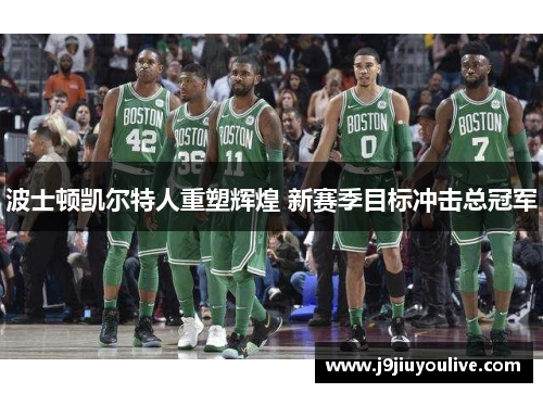 波士顿凯尔特人重塑辉煌 新赛季目标冲击总冠军