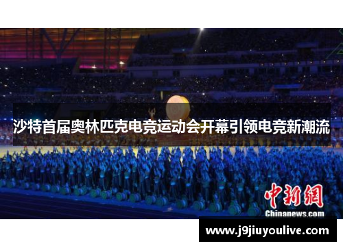 沙特首届奥林匹克电竞运动会开幕引领电竞新潮流