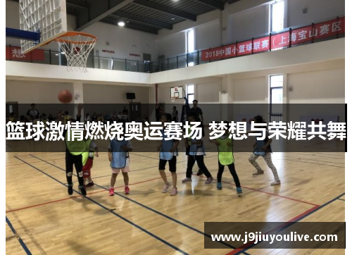 篮球激情燃烧奥运赛场 梦想与荣耀共舞