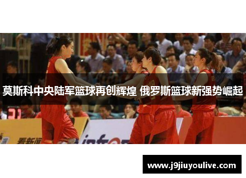 莫斯科中央陆军篮球再创辉煌 俄罗斯篮球新强势崛起