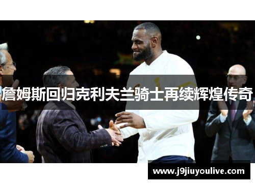 詹姆斯回归克利夫兰骑士再续辉煌传奇
