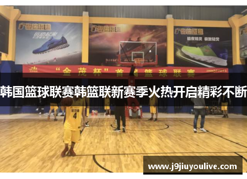 韩国篮球联赛韩篮联新赛季火热开启精彩不断