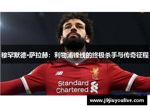 穆罕默德·萨拉赫：利物浦锋线的终极杀手与传奇征程