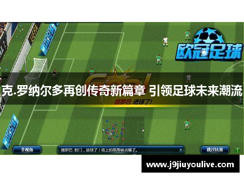 克.罗纳尔多再创传奇新篇章 引领足球未来潮流