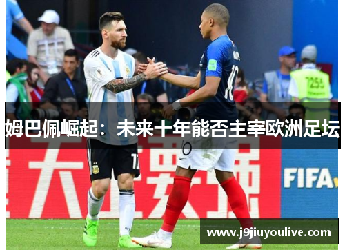 姆巴佩崛起：未来十年能否主宰欧洲足坛