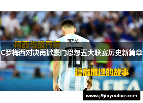 C罗梅西对决再掀豪门恩怨五大联赛历史新篇章