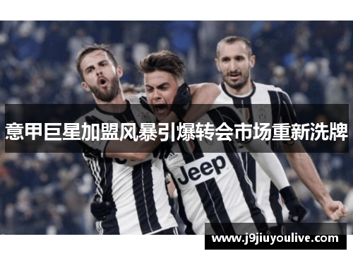 意甲巨星加盟风暴引爆转会市场重新洗牌