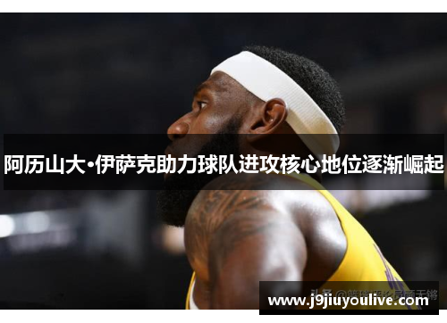 阿历山大·伊萨克助力球队进攻核心地位逐渐崛起