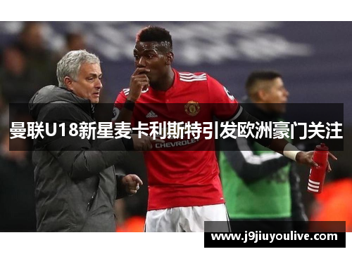 曼联U18新星麦卡利斯特引发欧洲豪门关注