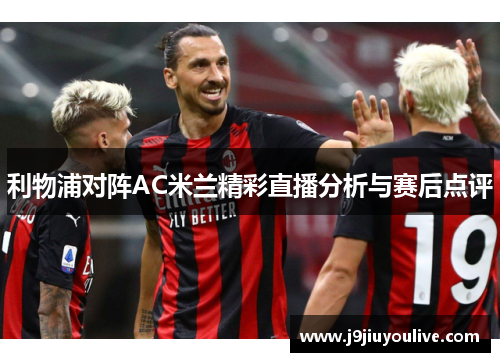 利物浦对阵AC米兰精彩直播分析与赛后点评