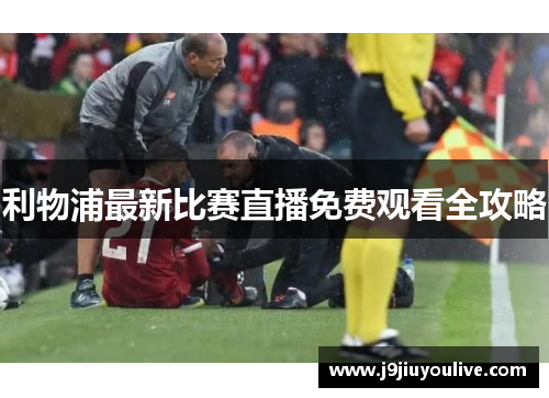 利物浦最新比赛直播免费观看全攻略