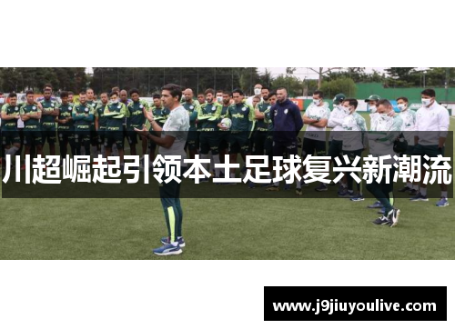川超崛起引领本土足球复兴新潮流