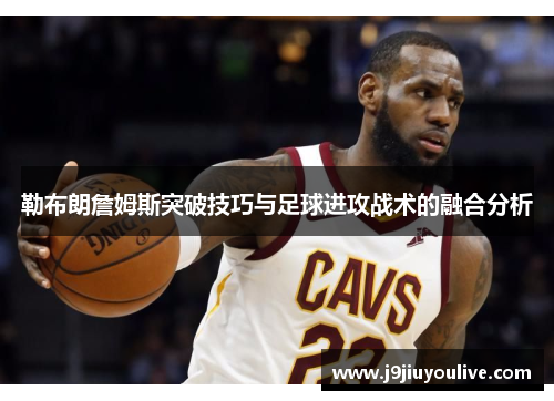 勒布朗詹姆斯突破技巧与足球进攻战术的融合分析