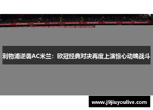 利物浦逆袭AC米兰：欧冠经典对决再度上演惊心动魄战斗