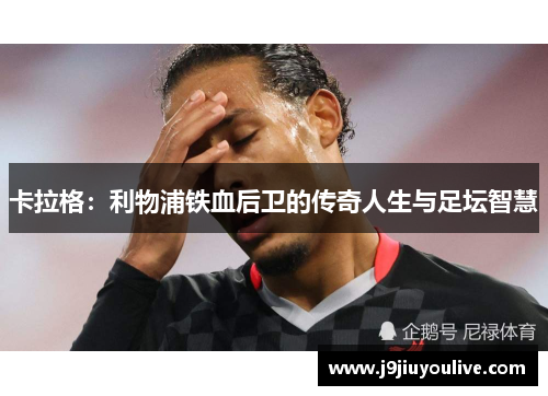 卡拉格：利物浦铁血后卫的传奇人生与足坛智慧